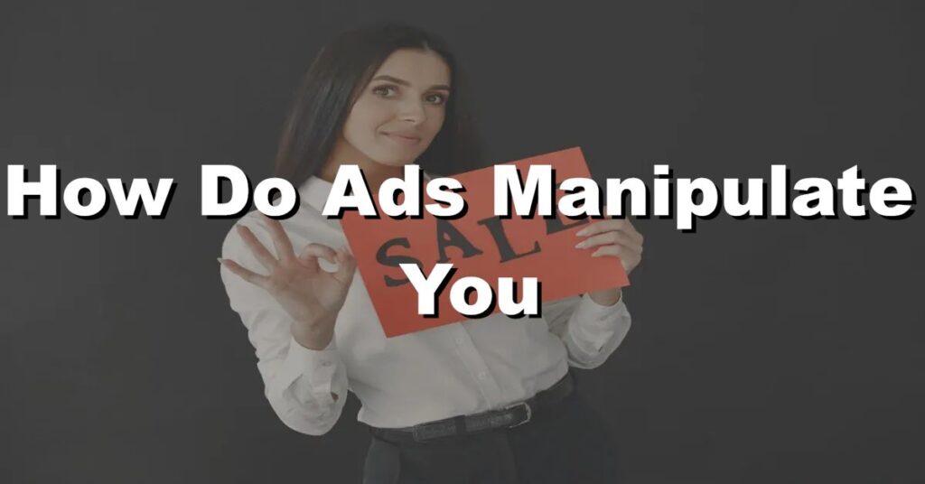 How do ads manipulate you